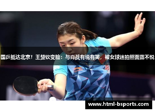 国乒抵达北京！王楚钦变脸：与肖战有说有笑，被女球迷拍照面露不悦