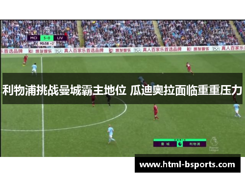 利物浦挑战曼城霸主地位 瓜迪奥拉面临重重压力