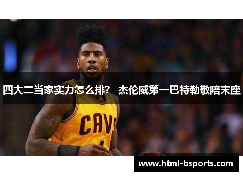 四大二当家实力怎么排？ 杰伦威第一巴特勒敬陪末座