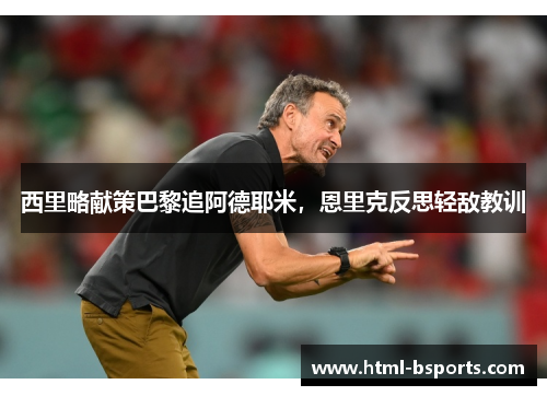 西里略献策巴黎追阿德耶米，恩里克反思轻敌教训