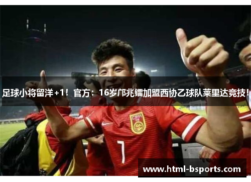 足球小将留洋+1！官方：16岁邝兆镭加盟西协乙球队莱里达竞技！