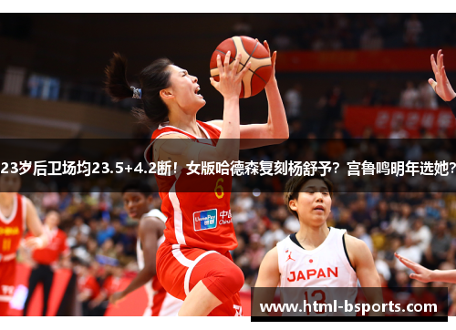 23岁后卫场均23.5+4.2断！女版哈德森复刻杨舒予？宫鲁鸣明年选她？